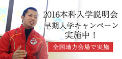2016本科入学説明会　早期入学キャンペーン実施中！