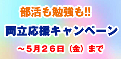 部活も勉強も！！【両立応援キャンペーン】〜５月２６日（金）まで