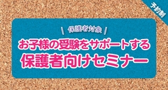 お子様の受験をサポートする 保護者向けセミナー